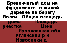 Бревенчатый дом на фундаменте, в жилой деревне на берегу Волги › Общая площадь дома ­ 54 › Площадь участка ­ 1 100 › Цена ­ 1 000 000 - Ярославская обл., Угличский р-н, Новоселки д. Недвижимость » Дома, коттеджи, дачи продажа   